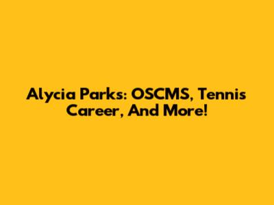 Alycia Parks: OSCMS, Tennis Career, And More!
