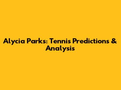Alycia Parks: Tennis Predictions & Analysis
