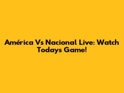 América Vs Nacional Live: Watch Today's Game!