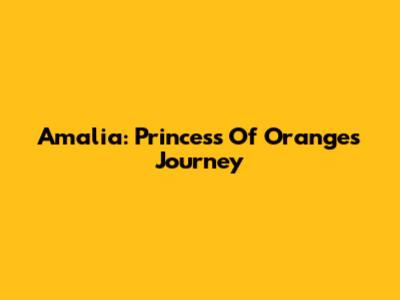 Amalia: Princess Of Orange's Journey