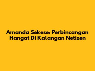 Amanda Sekese: Perbincangan Hangat Di Kalangan Netizen