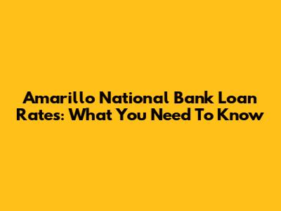 Amarillo National Bank Loan Rates: What You Need To Know