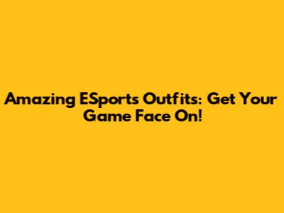Amazing ESports Outfits: Get Your Game Face On!