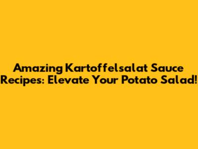 Amazing Kartoffelsalat Sauce Recipes: Elevate Your Potato Salad!