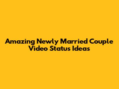 Amazing Newly Married Couple Video Status Ideas