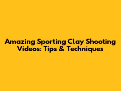 Amazing Sporting Clay Shooting Videos: Tips & Techniques