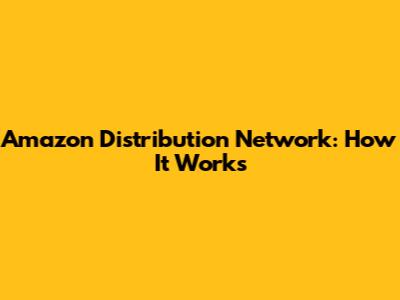 Amazon Distribution Network: How It Works