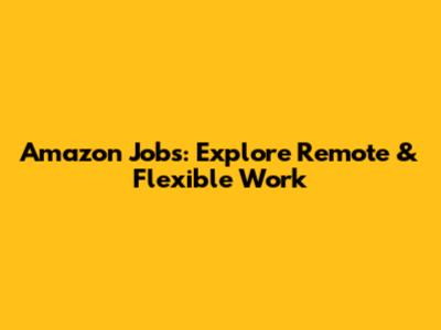 Amazon Jobs: Explore Remote & Flexible Work