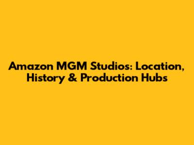 Amazon MGM Studios: Location, History & Production Hubs