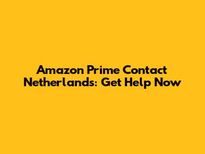 Amazon Prime Contact Netherlands: Get Help Now