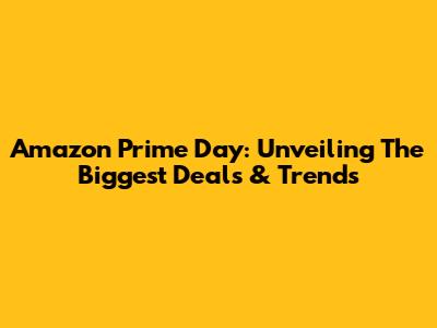 Amazon Prime Day: Unveiling The Biggest Deals & Trends