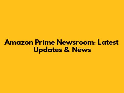 Amazon Prime Newsroom: Latest Updates & News