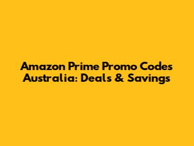 Amazon Prime Promo Codes Australia: Deals & Savings