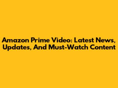 Amazon Prime Video: Latest News, Updates, And Must-Watch Content