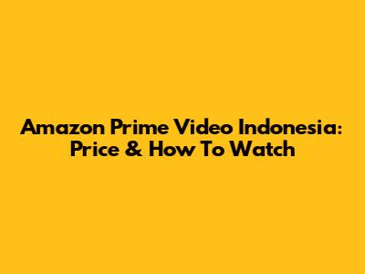 Amazon Prime Video Indonesia: Price & How To Watch