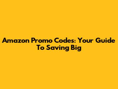 Amazon Promo Codes: Your Guide To Saving Big