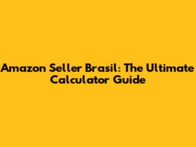 Amazon Seller Brasil: The Ultimate Calculator Guide