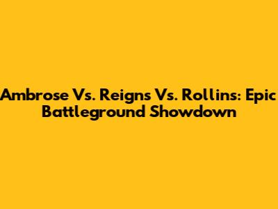 Ambrose Vs. Reigns Vs. Rollins: Epic Battleground Showdown