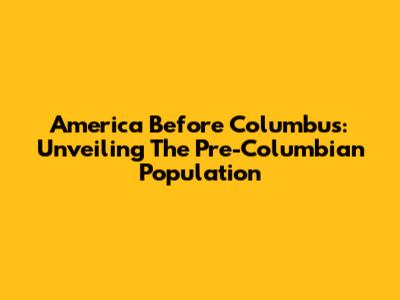 America Before Columbus: Unveiling The Pre-Columbian Population