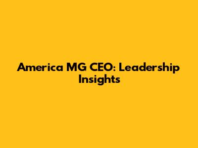 America MG CEO: Leadership Insights