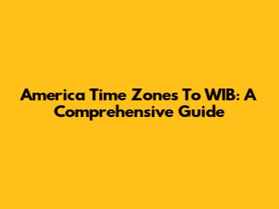 America Time Zones To WIB: A Comprehensive Guide