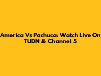 America Vs Pachuca: Watch Live On TUDN & Channel 5