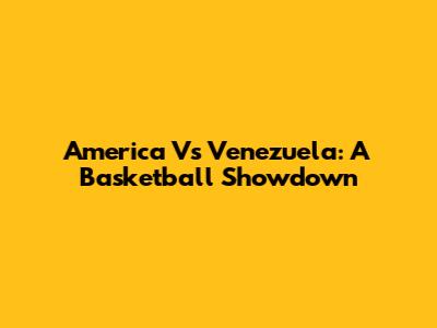 America Vs Venezuela: A Basketball Showdown