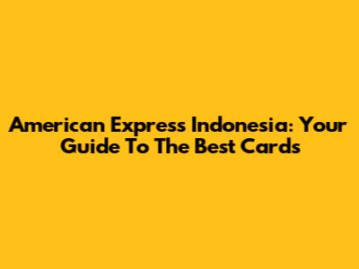 American Express Indonesia: Your Guide To The Best Cards