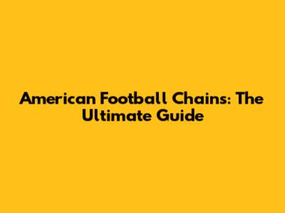 American Football Chains: The Ultimate Guide