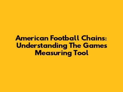 American Football Chains: Understanding The Game's Measuring Tool