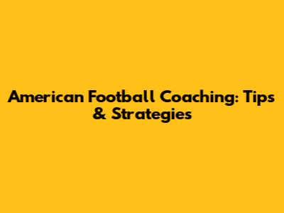 American Football Coaching: Tips & Strategies