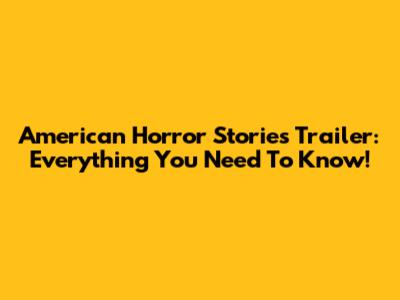 American Horror Stories Trailer: Everything You Need To Know!