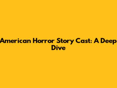 American Horror Story Cast: A Deep Dive