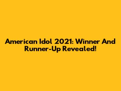 American Idol 2021: Winner And Runner-Up Revealed!