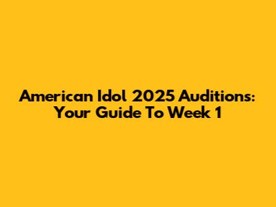 American Idol 2025 Auditions: Your Guide To Week 1