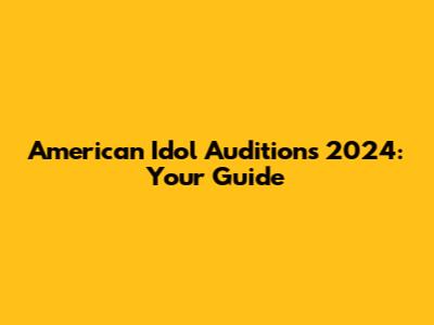 American Idol Auditions 2024: Your Guide