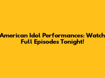 American Idol Performances: Watch Full Episodes Tonight!