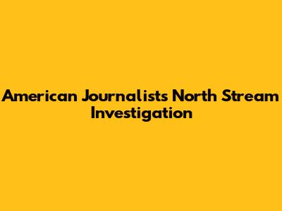 American Journalist's North Stream Investigation