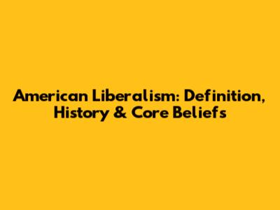 American Liberalism: Definition, History & Core Beliefs