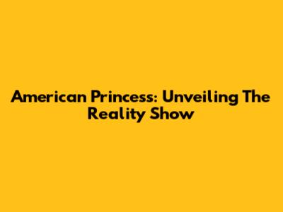 American Princess: Unveiling The Reality Show