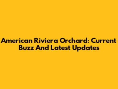 American Riviera Orchard: Current Buzz And Latest Updates