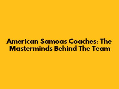 American Samoa's Coaches: The Masterminds Behind The Team