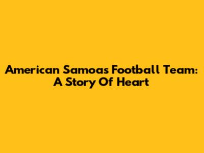 American Samoa's Football Team: A Story Of Heart
