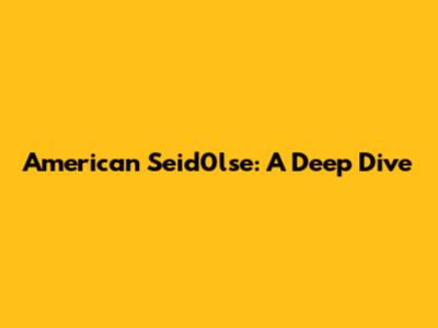 American Seid0lse: A Deep Dive