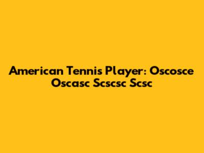 American Tennis Player: Oscosce Oscasc Scscsc Scsc