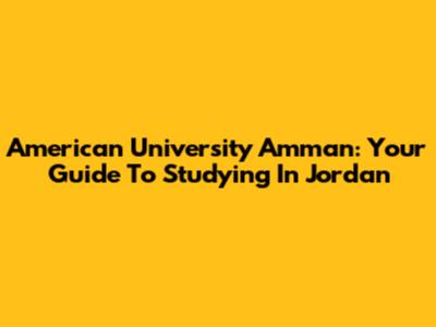 American University Amman: Your Guide To Studying In Jordan
