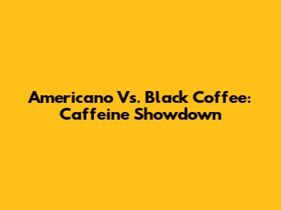 Americano Vs. Black Coffee: Caffeine Showdown