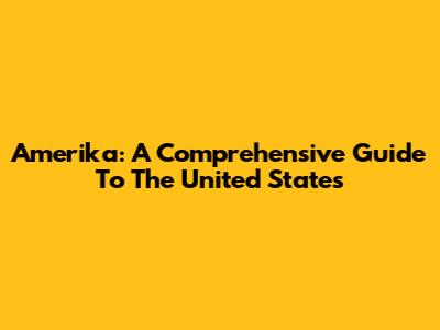 Amerika: A Comprehensive Guide To The United States