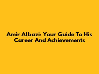Amir Albazi: Your Guide To His Career And Achievements