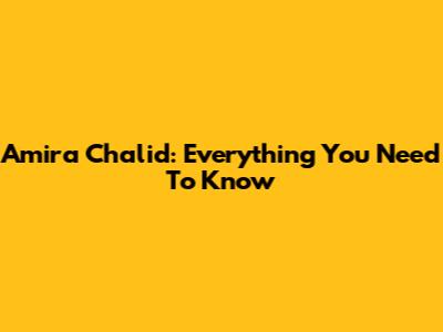 Amira Chalid: Everything You Need To Know